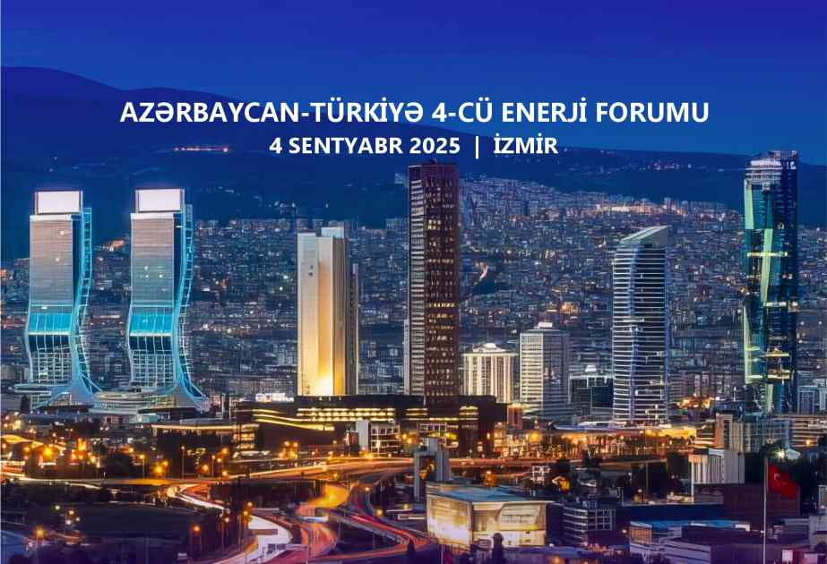 İzmirdə Azərbaycan-Türkiyə 4-cü Enerji Forumu keçiriləcək